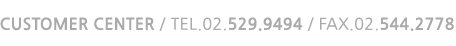 Customer Center / Tel.02.529.9494 / Fax.02.544.2778